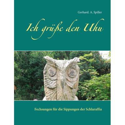 Ich grüße den Uhu, Taschenbuch von Gerhard A. Spiller, BoD – Books on Demand, 978-3-7412-9363-4