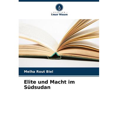 Elite und Macht im Südsudan, Taschenbuch von Melha Rout Biel, Verlag Unser Wissen, 978-620-7-98834-1