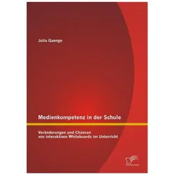 Medienkompetenz in der Schule: Veränderungen und Chancen von interaktiven Whiteboards im Unterricht, Fachbücher von Julia Gaenge
