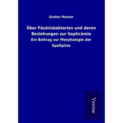 Über Fäulnisbakterien und deren Beziehungen zur Septicämie, Taschenbuch von Gustav Hauser, BoD - Books on Demand