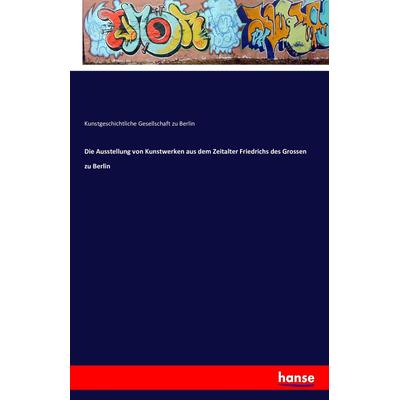 Die Ausstellung von Kunstwerken aus dem Zeitalter Friedrichs des Grossen zu Berlin, Taschenbuch von Kunstgeschichtliche Gesellschaft zu Berlin,