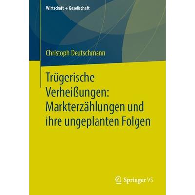 Trügerische Verheißungen: Markterzählungen und ihre ungeplanten Folgen, Taschenbuch von Christoph Deutschmann, Springer Fachmedien Wiesbaden GmbH,