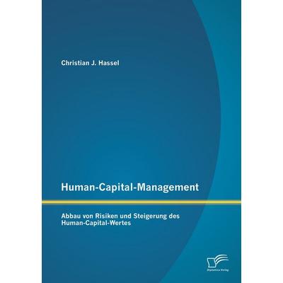 Human-Capital-Management: Abbau von Risiken und Steigerung des Human-Capital-Wertes, Taschenbuch von Christian J. Hassel, Diplomica Verlag GmbH,