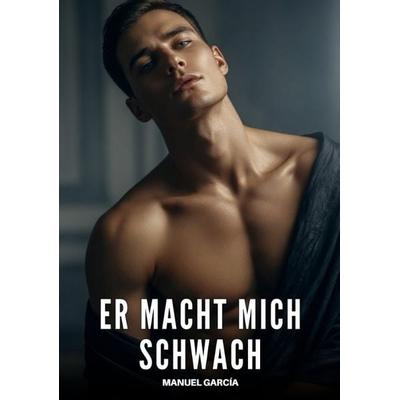Er macht mich schwach, Taschenbuch von Manuel García, Tredition, 978-3-384-95711-5