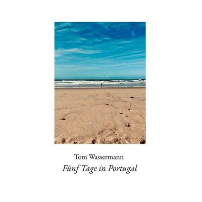 Fünf Tage in Portugal, Gebundene Ausgabe von Tom Wassermann, BoD – Books on Demand, 978-3-695-71141-3