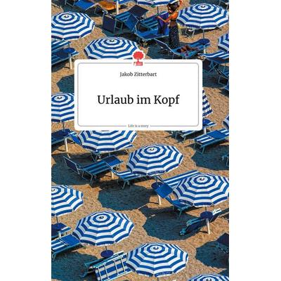 Urlaub im Kopf. Life is a Story - story.one, Gebundene Ausgabe von Jakob Zitterbart, Story.one publishing, 978-3-99087-226-0