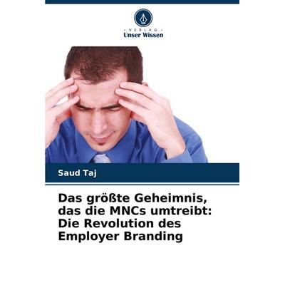 Das größte Geheimnis, das die MNCs umtreibt: Die Revolution des Employer Branding, Taschenbuch von Saud Taj, Verlag Unser Wissen, 978-620-7-98080-2