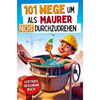 101 Wege um als Maurer nicht durchzudrehen, Taschenbuch von Abraham Graf, Bookmundo, 978-94-039-0364-4