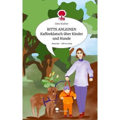 BITTE ANLEINEN Kaffeeklatsch über Kinder und Hunde. Life is a Story - story.one, Gebundene Ausgabe von Gitte Kuther, Story.one publishing,
