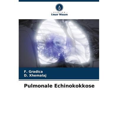 Pulmonale Echinokokkose, Taschenbuch von F. Gradica,D. Xhemalaj, Verlag Unser Wissen, 978-620-7-36181-6