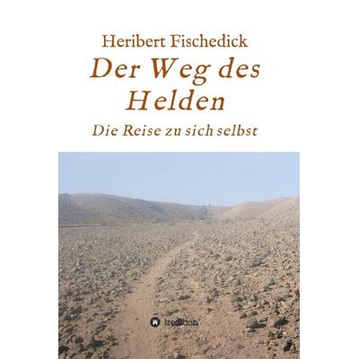 Der Weg des Helden, Gebundene Ausgabe von Heribert Fischedick, Tredition, 978-3-7469-3992-6