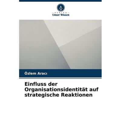 Einfluss der Organisationsidentität auf strategische Reaktionen, Taschenbuch von Özlem Arac¿, Verlag Unser Wissen, 978-620-3-26708-2