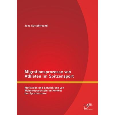 Migrationsprozesse von Athleten im Spitzensport: Motivation und Entwicklung von Wohnortswechseln im Kontext der Sportkarriere, Taschenbuch von Jana