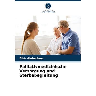 Palliativmedizinische Versorgung und Sterbebegleitung, Taschenbuch von Fikir Alebachew, Verlag Unser Wissen, 978-620-6-89022-5