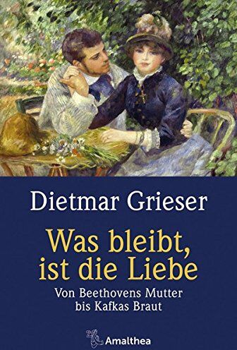 Dietmar Grieser - Was bleibt, ist die Liebe: Von Beethovens Mutter bis Kafkas Braut - Preis vom 06.10.2026 07:26:00 h
