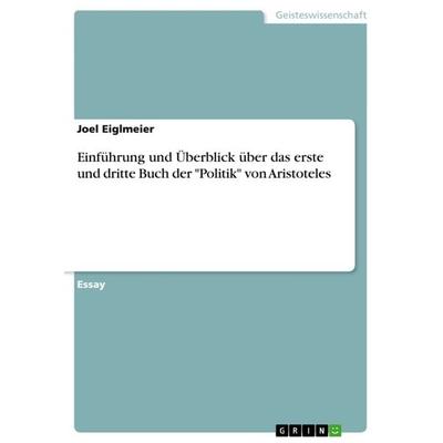 Einführung und Überblick über das erste und dritte Buch der 'Politik' von Aristoteles, Taschenbuch von Joel Eiglmeier, GRIN, 978-3-656-43976-9