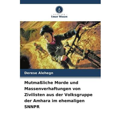 Mutmaßliche Morde und Massenverhaftungen von Zivilisten aus der Volksgruppe der Amhara im ehemaligen SNNPR, Taschenbuch von Derese Alehegn, Verlag