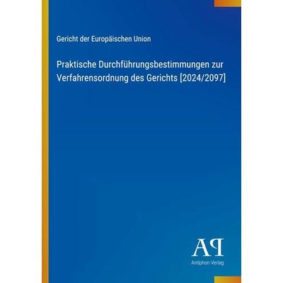 Praktische Durchführungsbestimmungen zur Verfahrensordnung des Gerichts [2024/2097], Taschenbuch von Gericht der Europäischen Union, Antiphon Verlag,