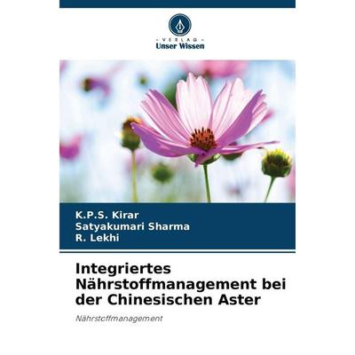 Integriertes Nährstoffmanagement bei der Chinesischen Aster, Taschenbuch von K. P. S. Kirar,Satyakumari Sharma,R. Lekhi, Verlag Unser Wissen,