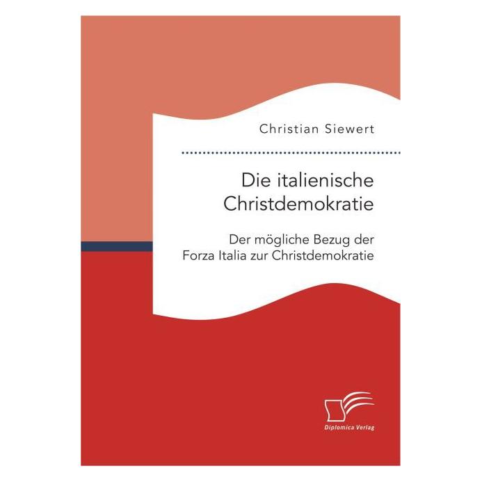 Diplomica Die italienische Christdemokratie: Der mögliche Bezug der Forza Italia zur Christdemokratie (Deutsch, Softcover, Christian Siewert) (7943293)