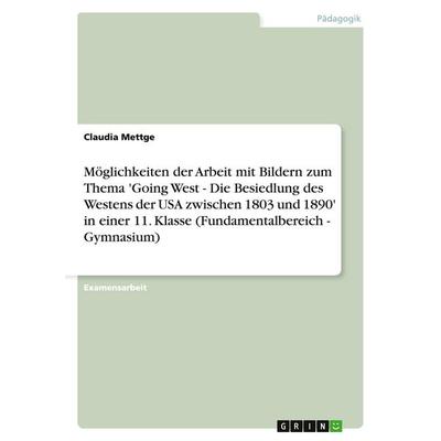 Möglichkeiten der Arbeit mit Bildern zum Thema 'Going West - Die Besiedlung des Westens der USA zwischen 1803 und 1890' in einer 11. Klasse