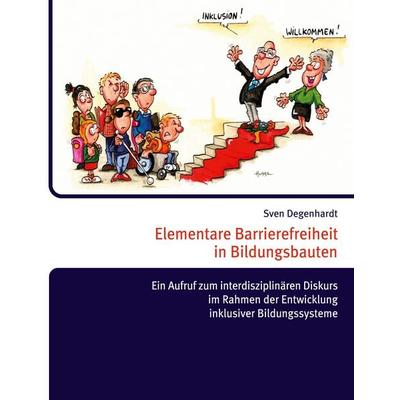 Elementare Barrierefreiheit in Bildungsbauten - Ein Aufruf zum interdisziplinären Diskurs im Rahmen der Entwicklung inklusiver Bildungssysteme,