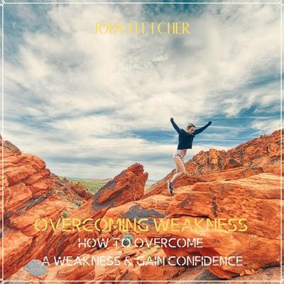 Overcoming Weakness: How to Overcome a Weakness & Gain Confidence - John Fletcher, Audio, 4061707268700