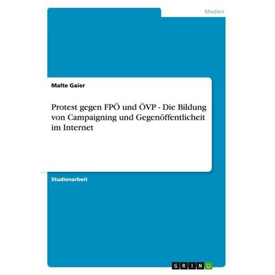 Protest gegen FPÖ und ÖVP - Die Bildung von Campaigning und Gegenöffentlicheit im Internet, Taschenbuch von Malte Gaier, GRIN, 978-3-638-79003-1