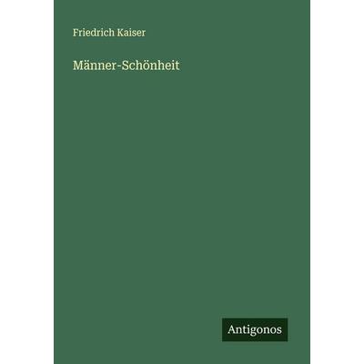 Männer-Schönheit, Taschenbuch von Friedrich Kaiser, Antigonos Verlag, 978-3-563-30194-4