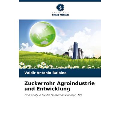 Zuckerrohr Agroindustrie und Entwicklung, Taschenbuch von Valdir Antonio Balbino, Verlag Unser Wissen, 978-620-8-57601-1