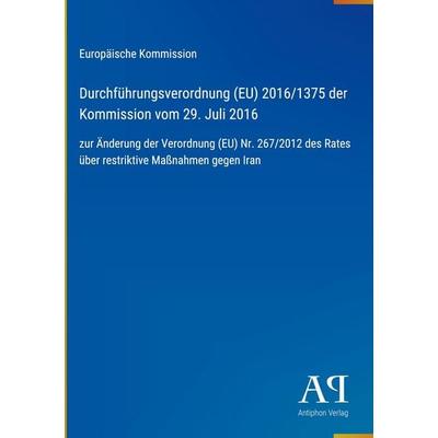 Durchführungsverordnung (EU) 2016/1375 der Kommission vom 29. Juli 2016, Gebundene Ausgabe von Europäische Kommission, Antiphon Verlag,