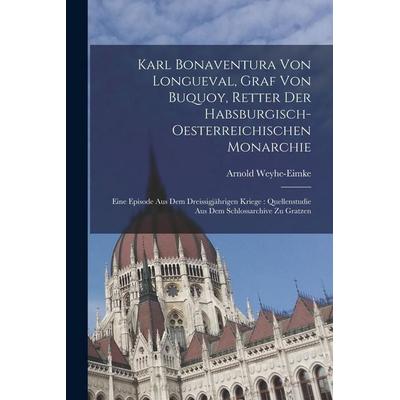 Karl Bonaventura Von Longueval, Graf Von Buquoy, Retter Der Habsburgisch-Oesterreichischen Monarchie, Taschenbuch von Arnold Weyhe-Eimke, Hutson