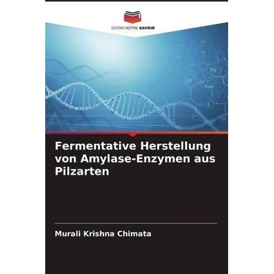 Fermentative Herstellung von Amylase-Enzymen aus Pilzarten, Taschenbuch von Murali Krishna Chimata, Editions Notre Savoir, 978-620-4-93890-5