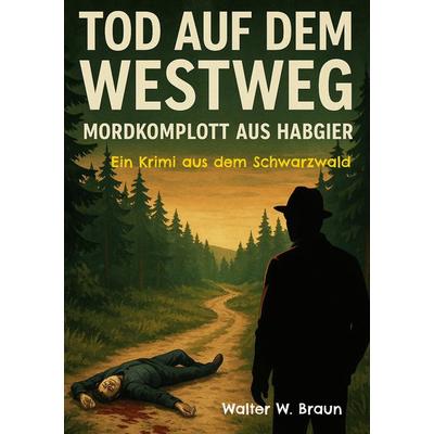 Tod auf dem Westweg - Mordkomplott aus Habgier, Taschenbuch von Walter W. Braun, BoD – Books on Demand, 978-3-695-14329-0