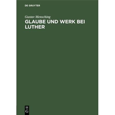 Glaube und Werk bei Luther, Gebundene Ausgabe von Gustav Mensching, De Gruyter, 978-3-11-118233-9