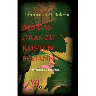 Als das Gras zu rosten begann ..., Taschenbuch von Johannes O. Jakobi, Tredition, 978-3-8495-9498-5