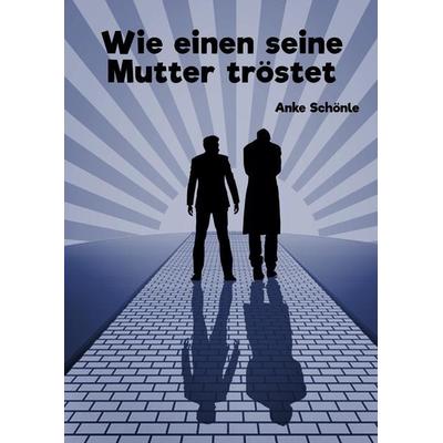 Wie einen seine Mutter tröstet, Gebundene Ausgabe von Anke Schönle, Tredition, 978-3-7482-7815-3