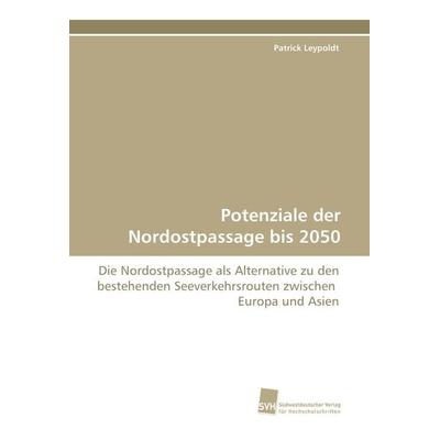 Potenziale der Nordostpassage bis 2050, Taschenbuch von Patrick Leypoldt, Südwestdeutscher Verlag für Hochschulschriften, 978-3-8381-0858-2