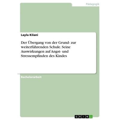 Der Übergang von der Grund- zur weiterführenden Schule. Seine Auswirkungen auf Angst- und Stressempfinden des Kindes, Taschenbuch von Layla Kilani,