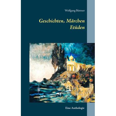 Geschichten, Märchen Etüden, Gebundene Ausgabe von Wolfgang Büttner, BoD – Books on Demand, 978-3-7481-1775-9