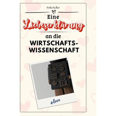 Eine Liebeserklärung an die Wirtschaftswissenschaft, Gebundene Ausgabe von Sofia Keller, BoD - Books on Demand, 978-3-7591-4331-0