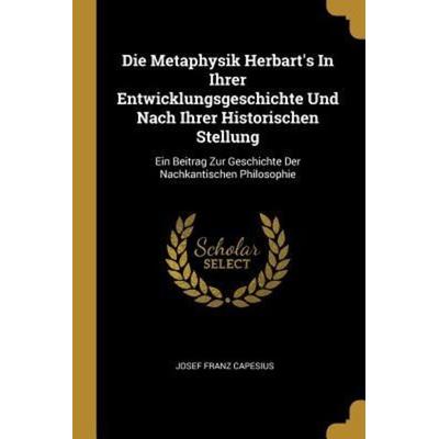 Die Metaphysik Herbart's in Ihrer Entwicklungsgeschichte Und Nach Ihrer Historischen Stellung: Ein Beitrag Zur Geschichte Der Nachkantischen