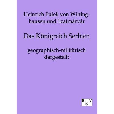 Das Königreich Serbien geographisch-militärisch dargestellt, Taschenbuch von Heinrich Fülek Wittinghausen-Szatmárvár, Europäischer Geschichtsverlag,
