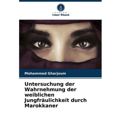 Untersuchung der Wahrnehmung der weiblichen Jungfräulichkeit durch Marokkaner, Taschenbuch von Mohammed Gharjoum, Verlag Unser Wissen,