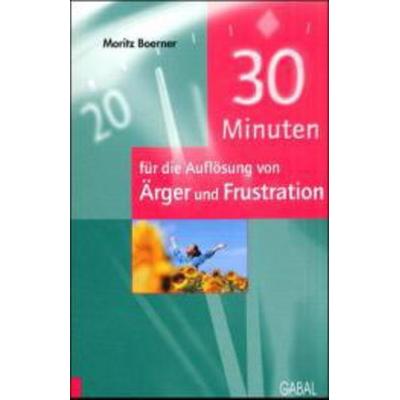 30 Minuten für die Auflösung von Ärger und Frustration, Taschenbuch von Mortiz Boerner, Gabal, 978-3-89749-513-5