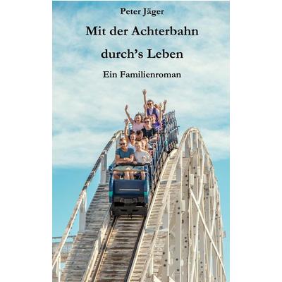 Mit der Achterbahn durch's Leben, Taschenbuch von Peter Jäger, Tredition, 978-3-347-54274-7