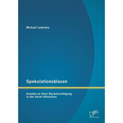 Spekulationsblasen: Ansätze zu ihrer Berücksichtigung in der Asset Allocation, Taschenbuch von Michael Ledvinka, Diplomica Verlag GmbH,