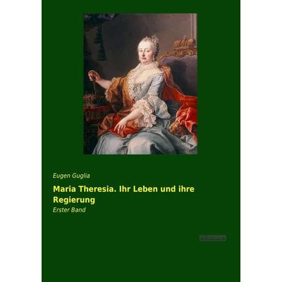 Maria Theresia. Ihr Leben und ihre Regierung, Taschenbuch von Eugen Guglia, Leseklassiker, 978-3-95563-378-3