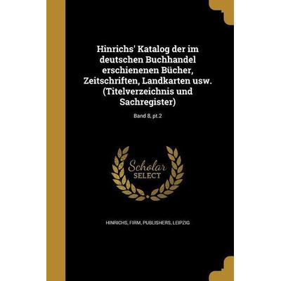 Hinrichs' Katalog der im deutschen Buchhandel erschienenen Bücher, Zeitschriften, Landkarten usw. (Titelverzeichnis und Sachregister); Band 8, pt.2,