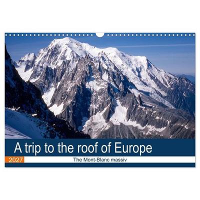 A trip to the roof of Europe. The Mont-Blanc massiv (Wall Calendar 2027 DIN A3 landscape), CALVENDO 12 Month Wall Calendar